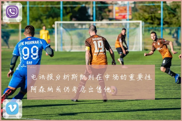 电讯报分析斯凯利在中场的重要性阿森纳或仍考虑出售他