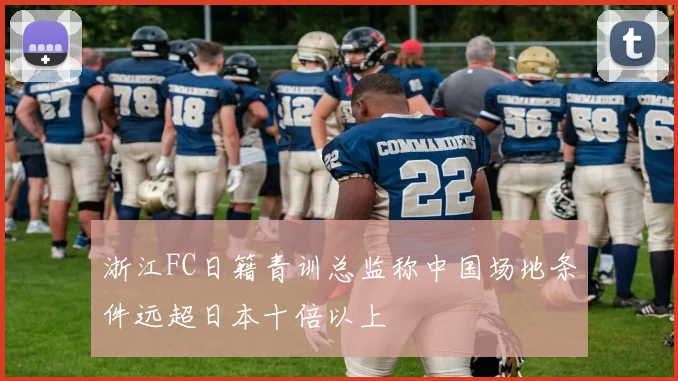 浙江FC日籍青训总监称中国场地条件远超日本十倍以上