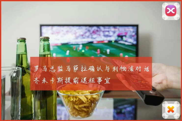 罗马总监马萨拉确认与利物浦对话齐米卡斯提前退租事宜