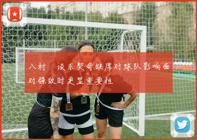 八村塁谈东契奇缺席对球队影响面对强敌时更显重要性
