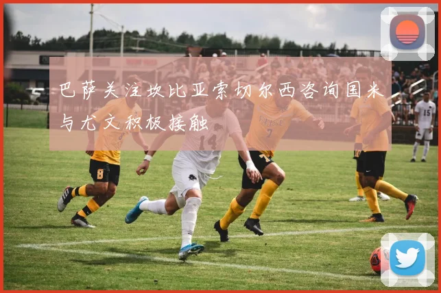 巴萨关注坎比亚索切尔西咨询国米与尤文积极接触