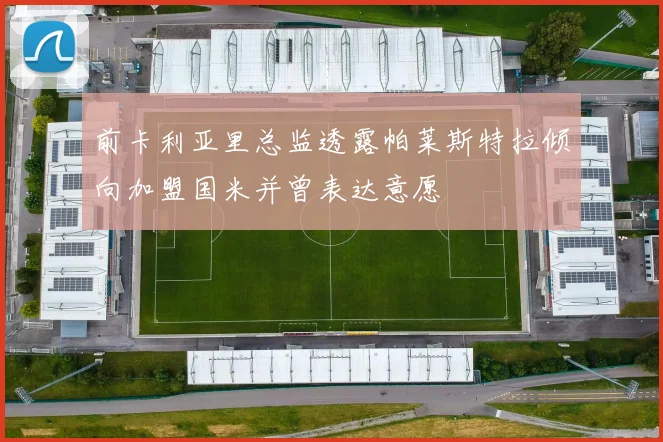 前卡利亚里总监透露帕莱斯特拉倾向加盟国米并曾表达意愿