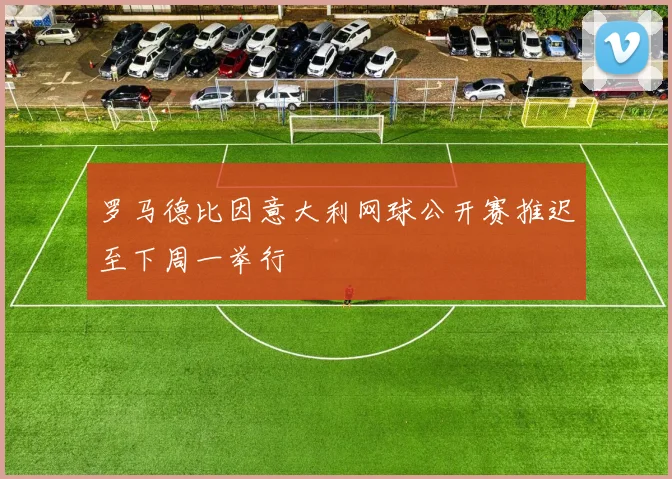 罗马德比因意大利网球公开赛推迟至下周一举行