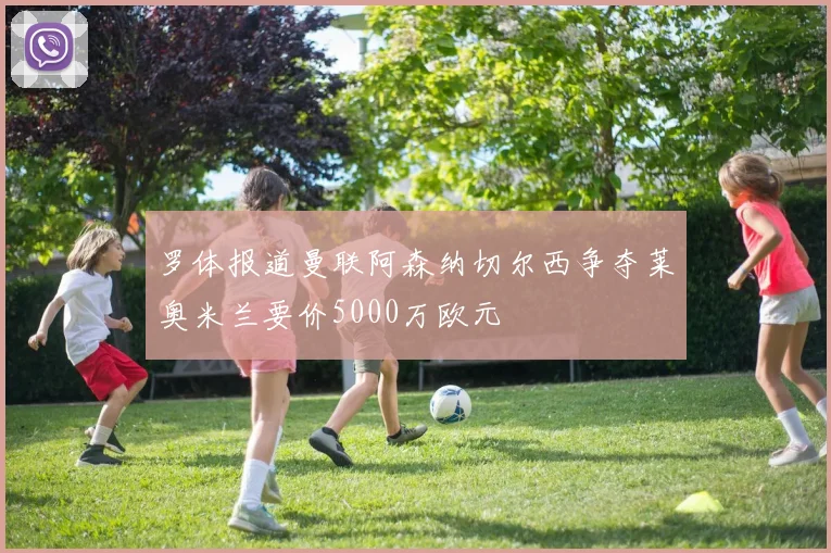 罗体报道曼联阿森纳切尔西争夺莱奥米兰要价5000万欧元